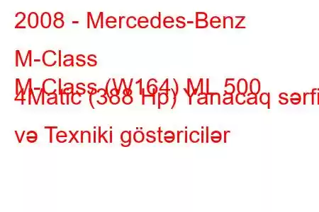 2008 - Mercedes-Benz M-Class
M-Class (W164) ML 500 4Matic (388 Hp) Yanacaq sərfi və Texniki göstəricilər