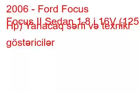 2006 - Ford Focus
Focus II Sedan 1.8 i 16V (125 Hp) Yanacaq sərfi və texniki göstəricilər