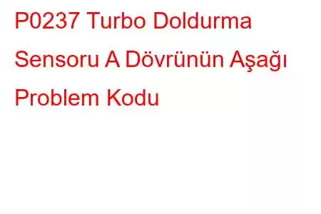 P0237 Turbo Doldurma Sensoru A Dövrünün Aşağı Problem Kodu