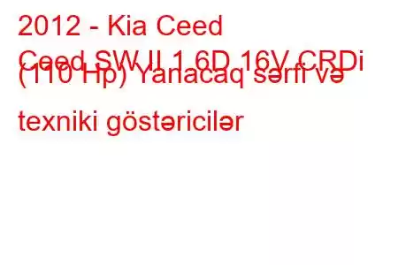 2012 - Kia Ceed
Ceed SW II 1.6D 16V CRDi (110 Hp) Yanacaq sərfi və texniki göstəricilər