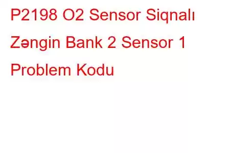 P2198 O2 Sensor Siqnalı Zəngin Bank 2 Sensor 1 Problem Kodu