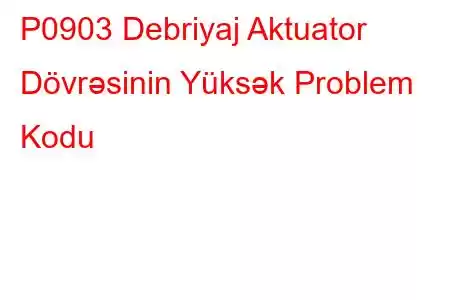 P0903 Debriyaj Aktuator Dövrəsinin Yüksək Problem Kodu