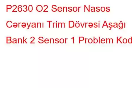 P2630 O2 Sensor Nasos Cərəyanı Trim Dövrəsi Aşağı Bank 2 Sensor 1 Problem Kodu