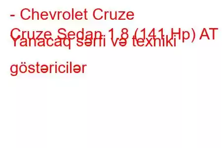 - Chevrolet Cruze
Cruze Sedan 1.8 (141 Hp) AT Yanacaq sərfi və texniki göstəricilər