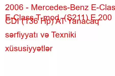 2006 - Mercedes-Benz E-Class
E-Class T-mod. (S211) E 200 CDI (136 Hp) AT Yanacaq sərfiyyatı və Texniki xüsusiyyətlər