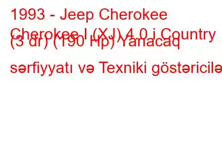 1993 - Jeep Cherokee
Cherokee I (XJ) 4.0 i Country (3 dr) (190 Hp) Yanacaq sərfiyyatı və Texniki göstəricilər