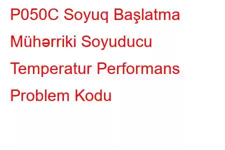 P050C Soyuq Başlatma Mühərriki Soyuducu Temperatur Performans Problem Kodu