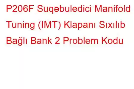 P206F Suqəbuledici Manifold Tuning (IMT) Klapanı Sıxılıb Bağlı Bank 2 Problem Kodu