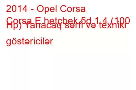 2014 - Opel Corsa
Corsa E hetçbek 5d 1.4 (100 Hp) Yanacaq sərfi və texniki göstəricilər