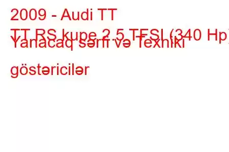 2009 - Audi TT
TT RS kupe 2.5 TFSI (340 Hp) Yanacaq sərfi və Texniki göstəricilər