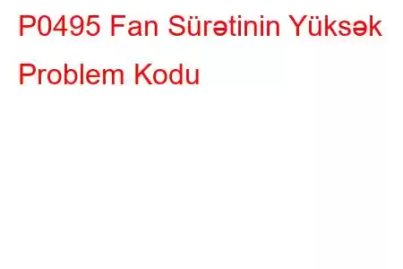 P0495 Fan Sürətinin Yüksək Problem Kodu