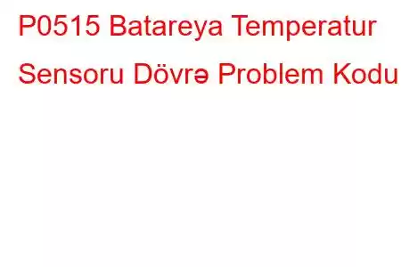 P0515 Batareya Temperatur Sensoru Dövrə Problem Kodu