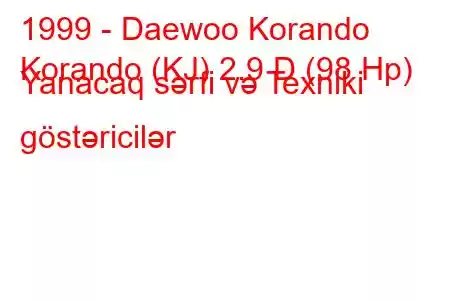 1999 - Daewoo Korando
Korando (KJ) 2.9 D (98 Hp) Yanacaq sərfi və Texniki göstəricilər