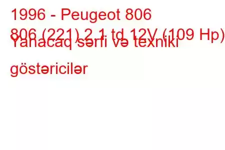 1996 - Peugeot 806
806 (221) 2.1 td 12V (109 Hp) Yanacaq sərfi və texniki göstəricilər