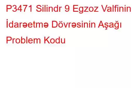 P3471 Silindr 9 Egzoz Valfinin İdarəetmə Dövrəsinin Aşağı Problem Kodu