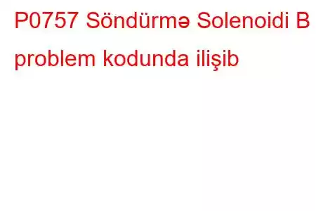 P0757 Söndürmə Solenoidi B problem kodunda ilişib