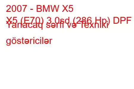 2007 - BMW X5
X5 (E70) 3.0sd (286 Hp) DPF Yanacaq sərfi və Texniki göstəricilər