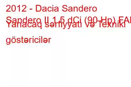 2012 - Dacia Sandero
Sandero II 1.5 dCi (90 Hp) FAP Yanacaq sərfiyyatı və Texniki göstəricilər