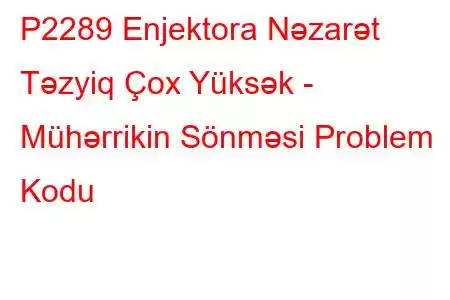 P2289 Enjektora Nəzarət Təzyiq Çox Yüksək - Mühərrikin Sönməsi Problem Kodu