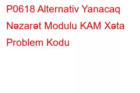 P0618 Alternativ Yanacaq Nəzarət Modulu KAM Xəta Problem Kodu