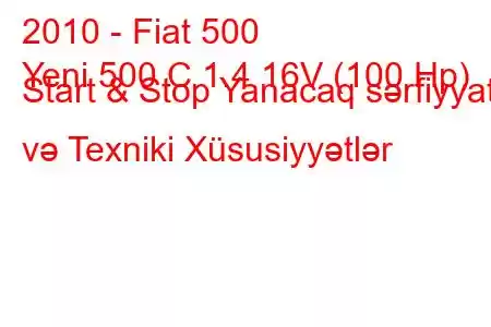 2010 - Fiat 500
Yeni 500 C 1.4 16V (100 Hp) Start & Stop Yanacaq sərfiyyatı və Texniki Xüsusiyyətlər