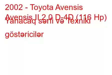 2002 - Toyota Avensis
Avensis II 2.0 D-4D (116 Hp) Yanacaq sərfi və Texniki göstəricilər