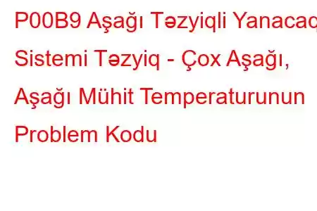 P00B9 Aşağı Təzyiqli Yanacaq Sistemi Təzyiq - Çox Aşağı, Aşağı Mühit Temperaturunun Problem Kodu