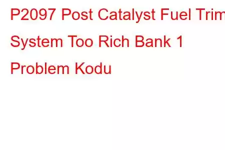 P2097 Post Catalyst Fuel Trim System Too Rich Bank 1 Problem Kodu