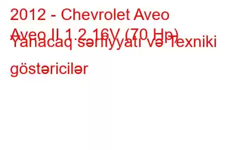 2012 - Chevrolet Aveo
Aveo II 1.2 16V (70 Hp) Yanacaq sərfiyyatı və Texniki göstəricilər