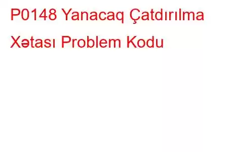 P0148 Yanacaq Çatdırılma Xətası Problem Kodu