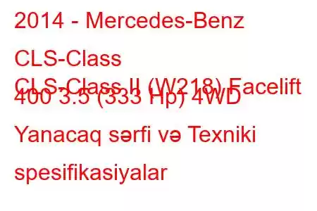 2014 - Mercedes-Benz CLS-Class
CLS-Class II (W218) Facelift 400 3.5 (333 Hp) 4WD Yanacaq sərfi və Texniki spesifikasiyalar