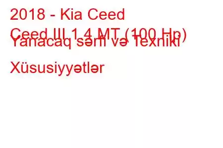 2018 - Kia Ceed
Ceed III 1.4 MT (100 Hp) Yanacaq sərfi və Texniki Xüsusiyyətlər