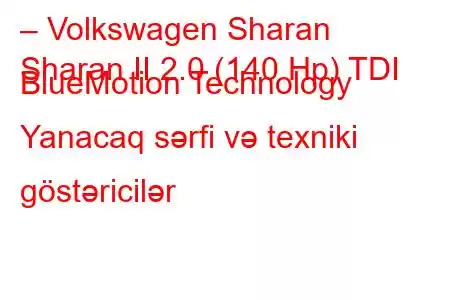 – Volkswagen Sharan
Sharan II 2.0 (140 Hp) TDI BlueMotion Technology Yanacaq sərfi və texniki göstəricilər