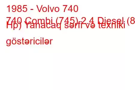 1985 - Volvo 740
740 Combi (745) 2.4 Diesel (82 Hp) Yanacaq sərfi və texniki göstəricilər