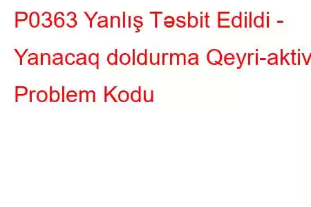 P0363 Yanlış Təsbit Edildi - Yanacaq doldurma Qeyri-aktiv Problem Kodu