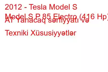 2012 - Tesla Model S
Model S P 85 Electro (416 Hp) AT Yanacaq sərfiyyatı və Texniki Xüsusiyyətlər