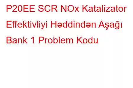 P20EE SCR NOx Katalizator Effektivliyi Həddindən Aşağı Bank 1 Problem Kodu