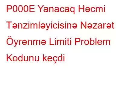 P000E Yanacaq Həcmi Tənzimləyicisinə Nəzarət Öyrənmə Limiti Problem Kodunu keçdi