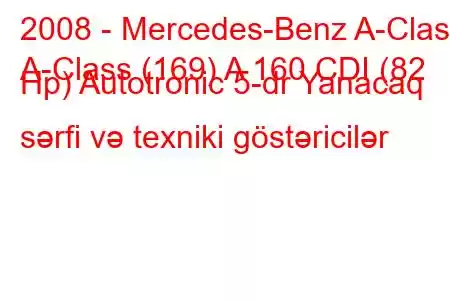 2008 - Mercedes-Benz A-Class
A-Class (169) A 160 CDI (82 Hp) Autotronic 5-dr Yanacaq sərfi və texniki göstəricilər