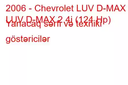 2006 - Chevrolet LUV D-MAX
LUV D-MAX 2.4i (124 Hp) Yanacaq sərfi və texniki göstəricilər