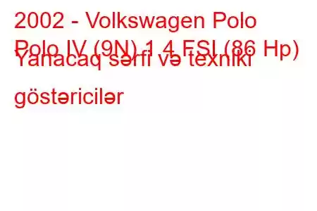 2002 - Volkswagen Polo
Polo IV (9N) 1.4 FSI (86 Hp) Yanacaq sərfi və texniki göstəricilər