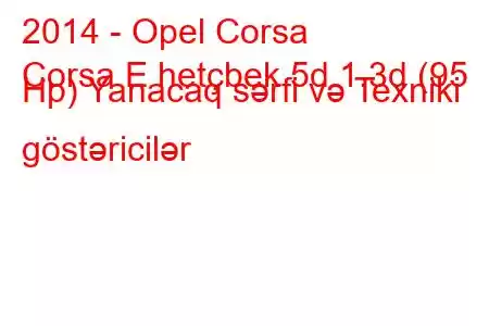 2014 - Opel Corsa
Corsa E hetçbek 5d 1.3d (95 Hp) Yanacaq sərfi və Texniki göstəricilər