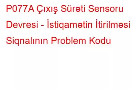 P077A Çıxış Sürəti Sensoru Devresi - İstiqamətin İtirilməsi Siqnalının Problem Kodu