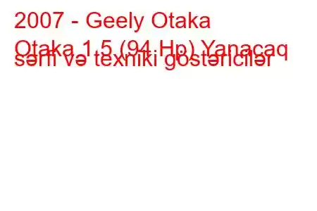 2007 - Geely Otaka
Otaka 1.5 (94 Hp) Yanacaq sərfi və texniki göstəricilər