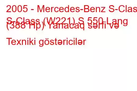 2005 - Mercedes-Benz S-Class
S-Class (W221) S 550 Lang (388 Hp) Yanacaq sərfi və Texniki göstəricilər