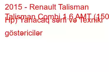 2015 - Renault Talisman
Talisman Combi 1.6 AMT (150 Hp) Yanacaq sərfi və Texniki göstəricilər