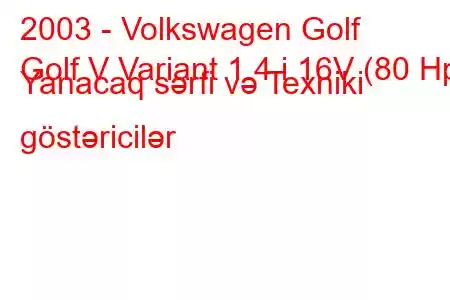 2003 - Volkswagen Golf
Golf V Variant 1.4 i 16V (80 Hp) Yanacaq sərfi və Texniki göstəricilər