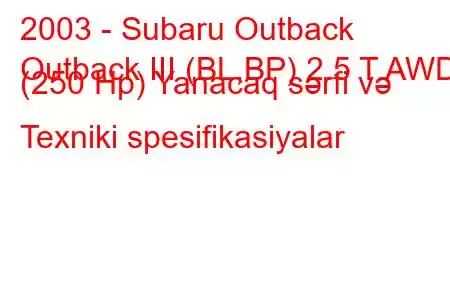 2003 - Subaru Outback
Outback III (BL,BP) 2.5 T AWD (250 Hp) Yanacaq sərfi və Texniki spesifikasiyalar