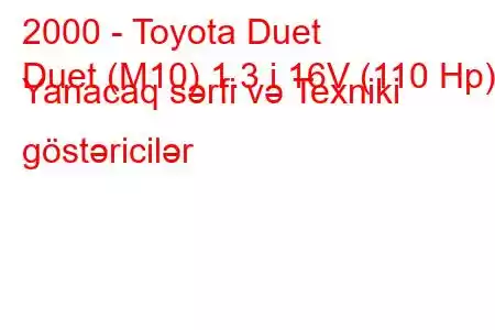 2000 - Toyota Duet
Duet (M10) 1.3 i 16V (110 Hp) Yanacaq sərfi və Texniki göstəricilər