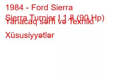 1984 - Ford Sierra
Sierra Turnier I 1.8 (90 Hp) Yanacaq sərfi və Texniki Xüsusiyyətlər